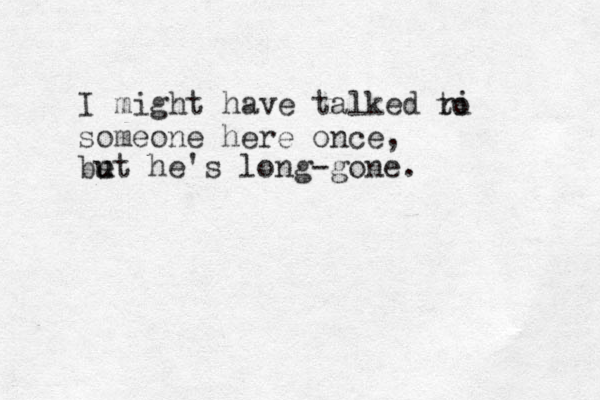 I might have talked ri to someone he re once, be u ut he's long-gone. 