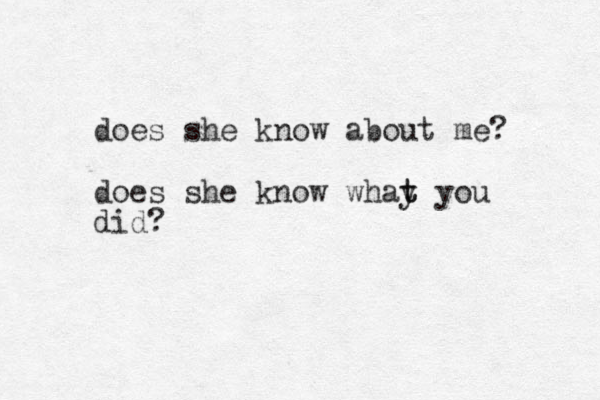 does she know about me? does she know whay you t t did?