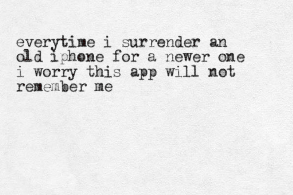 everytime i surrender an old iphone for a newer one i worry this app will not remember me