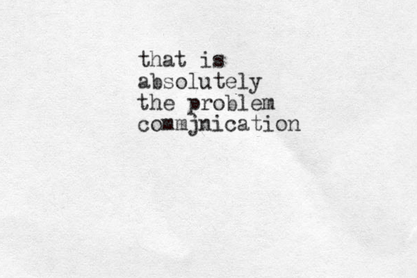 that is absolutely the problem commjnication