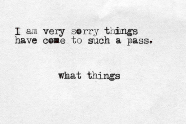 I am very sorry thi gs have come to such a pass. n in n what things