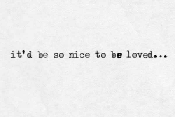 it'd be so nice to br e e loved... 