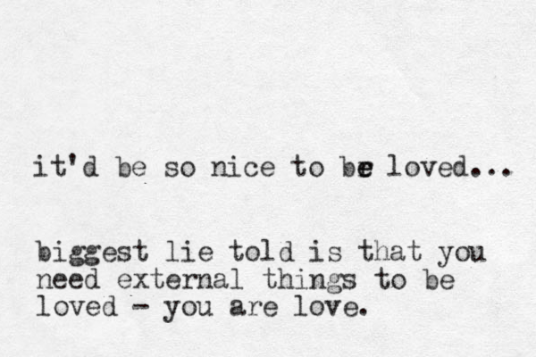 it'd be so nice to br e e loved... biggest lie told is that you need external things to be loved - you are love.