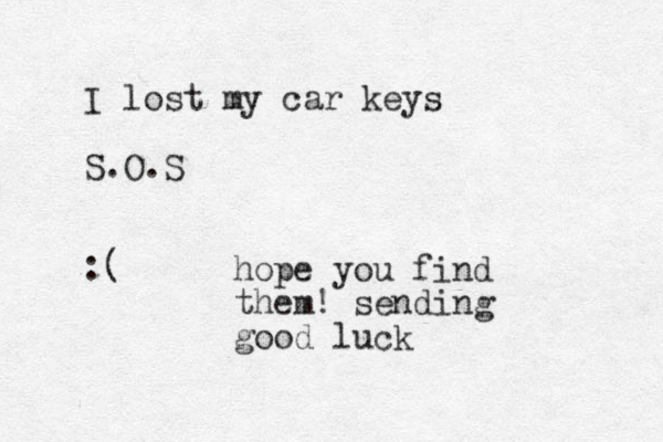 I lost my car keys S.O.S :( hope you find them! sending good luck 