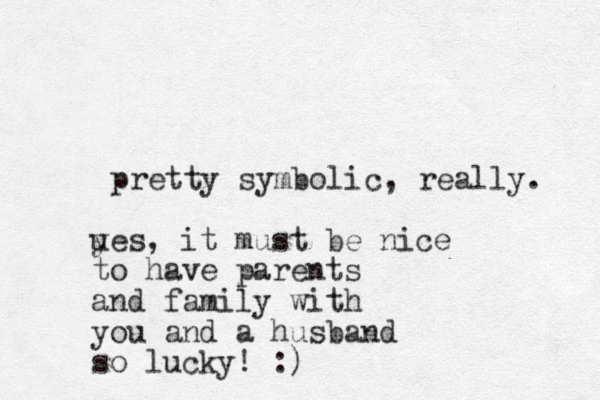 pretty symbolic, really. ues, it y must be nice to have parents and family with you and a husband so lucky! :)