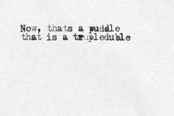 Now, thats a puddle that is a trupleduble