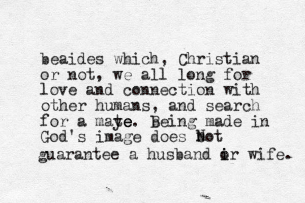 beaides which, Christian or not, we all long for love and connection with other humans, and search for a maye te e. being B made in God's image does bot guarantee a husband ir o i wife. N n 