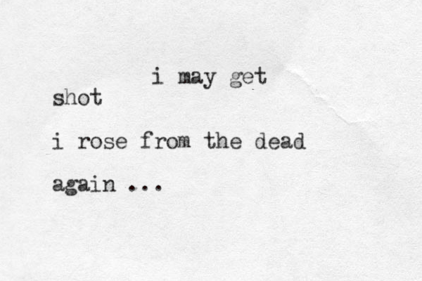 i may get shot i rose from the dead again ... 