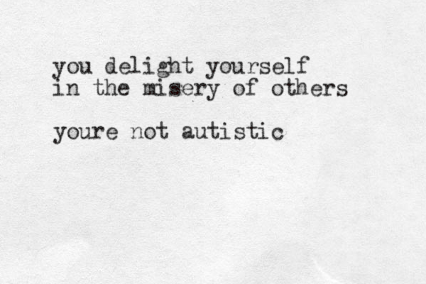 you delight yourself in the misery of others youre not autistic