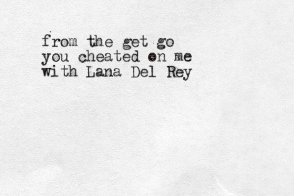 from the get go you cheated on me with Lana Del Rey