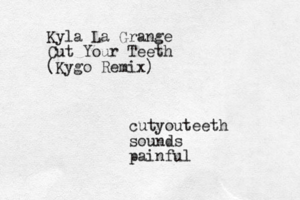 Kyla La Grange Cut Your Teeth (Kygo Remix) cutyo uteeth sounds painful