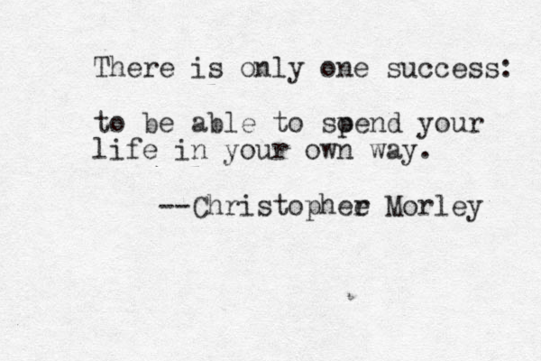 There is only one success: to be able to soend p your life in your own way. --Christophee r Morley 