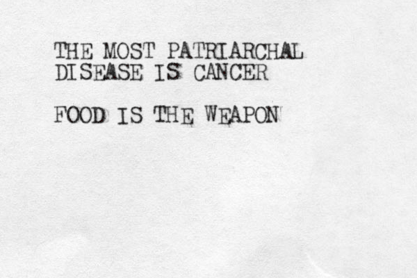 THE MOST PATRIARCHAL DISEASE IS CANCER FOOD IS THE WEAPON