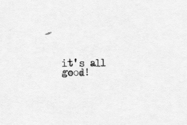 it's all good!