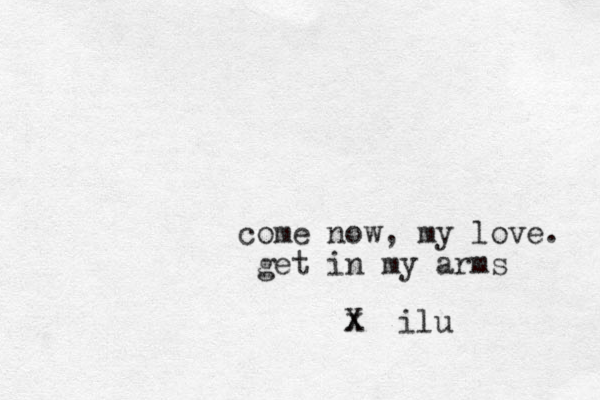 come now, my love. get in my arms x X ilu 