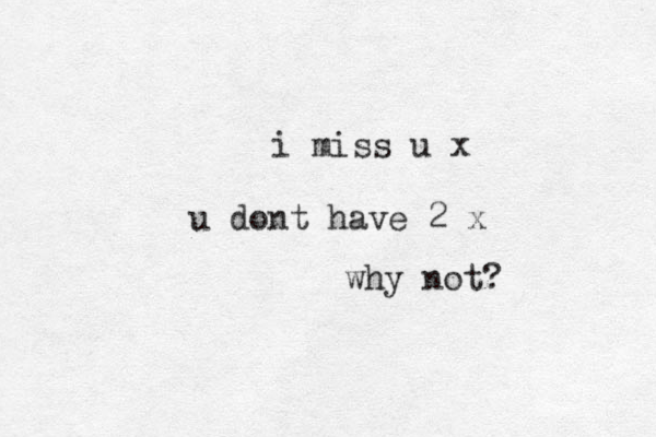 i miss u x u dont have 2 x why not?