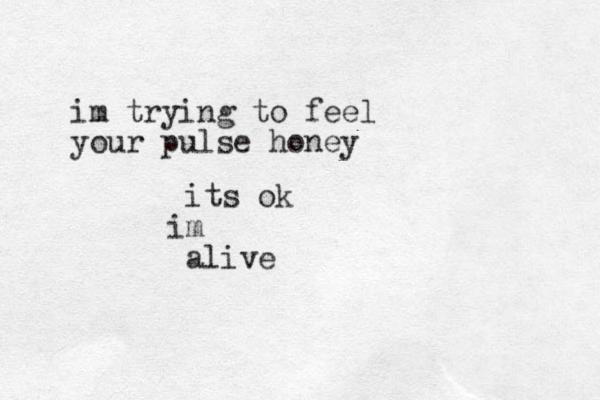 im trying to feel your pulse honey its ok m i alive 