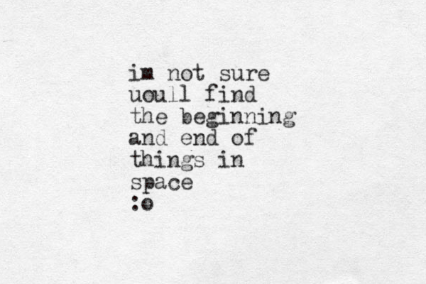im not sure uoull find the beginning and end of things in space :o