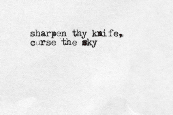 sharpen thy knife, curse the sky