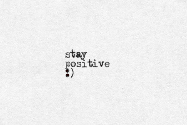 stay positive :)