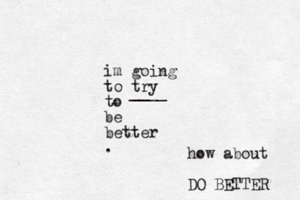 im going to try to be better . ____ how about DO BETTER 