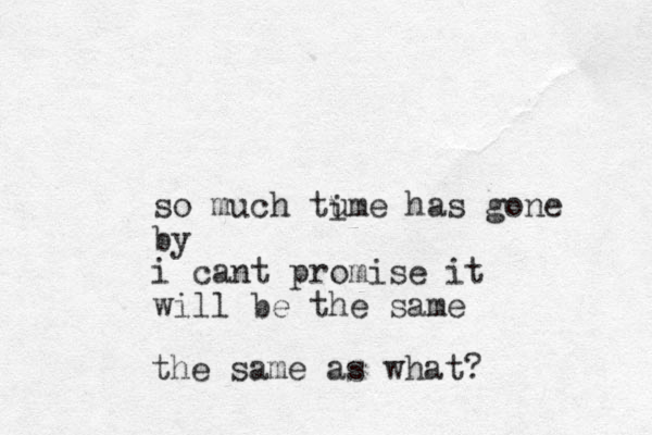 so much tume has gone by i cant promise it will be the same i the same as what?
