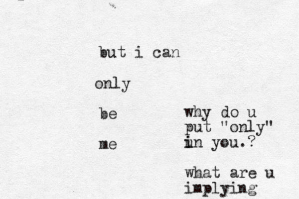 n o ly but i can be me why do u put "only" un i i you.? what are u implying 