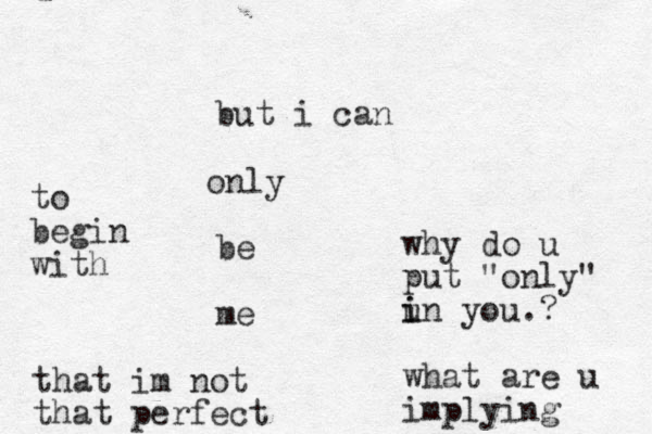 n o ly but i can be me why do u put "only" un i i you.? what are u implying that im not that perfect to begin with 