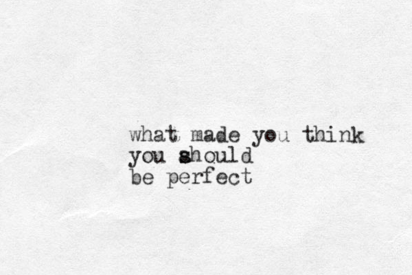 what made you think you ahould s s be perfect