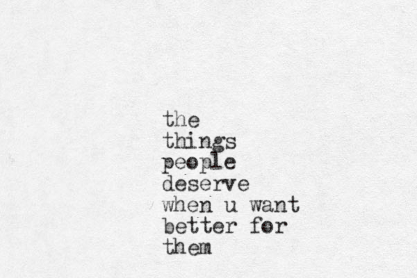 the things people deserve when u want better for them