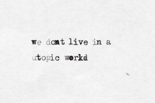 we dont live in a utopic workd l 