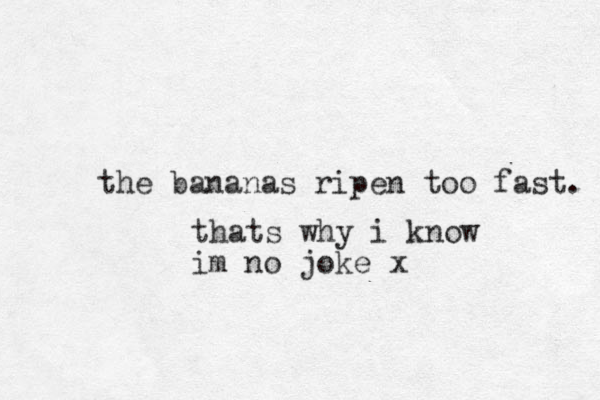 the bananas ripen too fast. thats why i know im no joke x