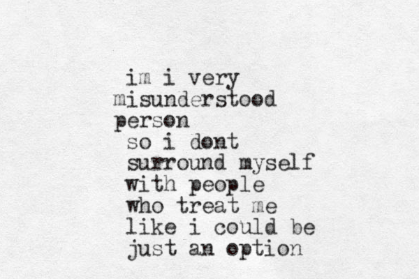 im i very isu m nderstood erson p so i dont surround myself with people who treat me like i could be just an option