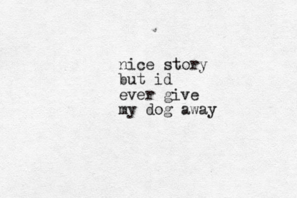 nice story but id ever give my dog away