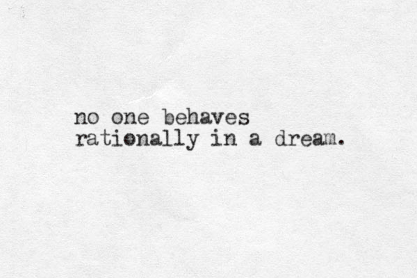no one behaves rationally in a dream. 