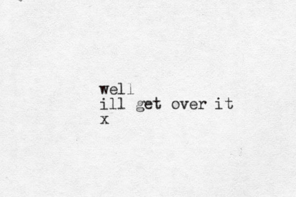 well ill get over it x
