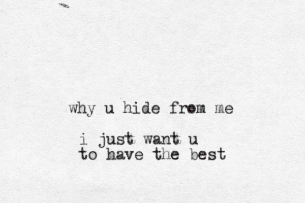 why u hide from me i just want u to have the best