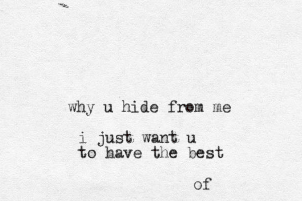 why u hide from me i just want u to have the best of