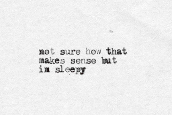 not sure how that makes sense but im sleepy