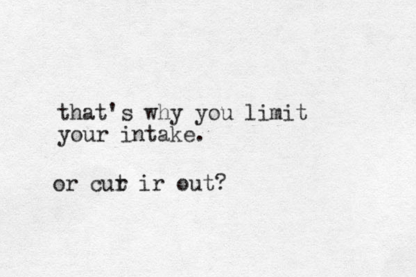 that's why you limit your intake. or cur t ir out?