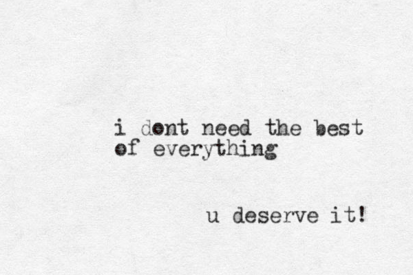i do t n need the best of everything u deserve it! 