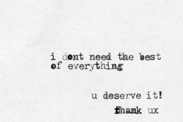 i do t n need the best of everything u deserve it! rhank m f t t ux 