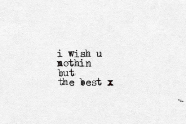 i wish u nothin but the best x