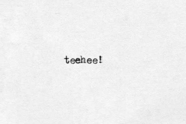 teehee!