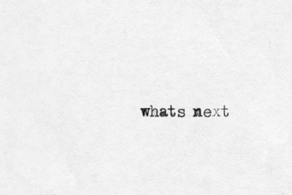 whats next