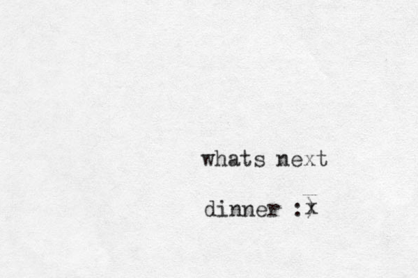 whats next dinner :) x