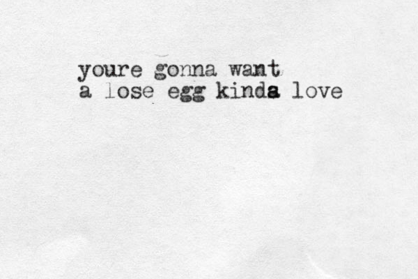 youre gonna want a lose egg kinds a a love 