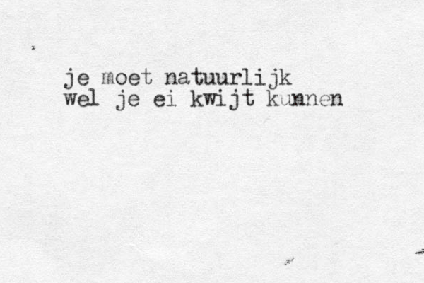 je moet natuurlijk wel je ei kwijt kunnen 