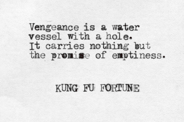 Vengeance is a water vessel with a hole. It carries nothing but the promise of emptiness. KUNG FU FORTUNE