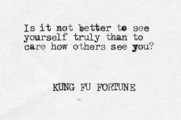 Is it not better to see yourself truly than to care how others see you? KUNG FU FORTUNE